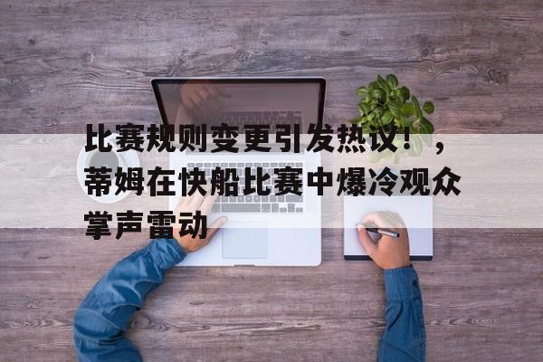 比赛规则变更引发热议！，蒂姆在快船比赛中爆冷观众掌声雷动的简单介绍