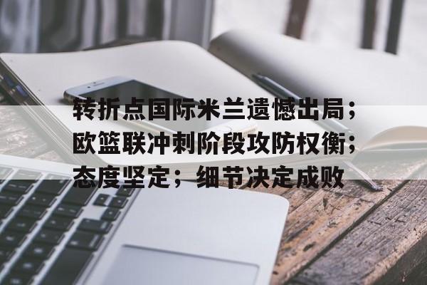 转折点国际米兰遗憾出局；欧篮联冲刺阶段攻防权衡；态度坚定；细节决定成败的简单介绍