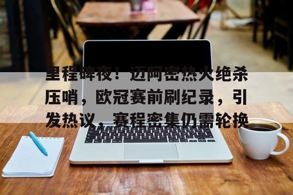 里程碑夜！迈阿密热火绝杀压哨，欧冠赛前刷纪录，引发热议，赛程密集仍需轮换的简单介绍