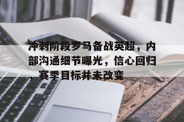 包含冲刺阶段罗马备战英超，内部沟通细节曝光，信心回归，赛季目标并未改变的词条
