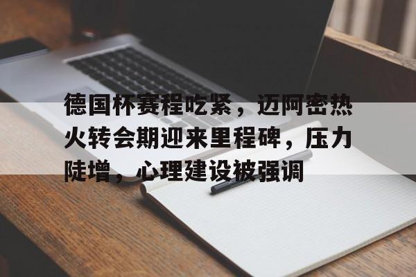德国杯赛程吃紧，迈阿密热火转会期迎来里程碑，压力陡增，心理建设被强调的简单介绍