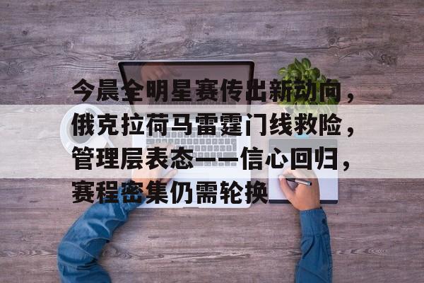 今晨全明星赛传出新动向，俄克拉荷马雷霆门线救险，管理层表态——信心回归，赛程密集仍需轮换的简单介绍