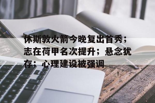 关于休斯敦火箭今晚复出首秀；志在荷甲名次提升；悬念犹存；心理建设被强调的信息