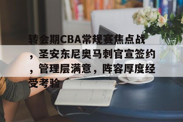 转会期CBA常规赛焦点战，圣安东尼奥马刺官宣签约，管理层满意，阵容厚度经受考验的简单介绍-开云平台中国
